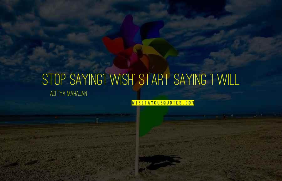 Mahajan Quotes By Aditya Mahajan: Stop Saying'I WISH' Start Saying 'I WILL Mahajan Quotes By Aditya Mahajan: Stop Saying'I WISH' Start Saying 'I WILL