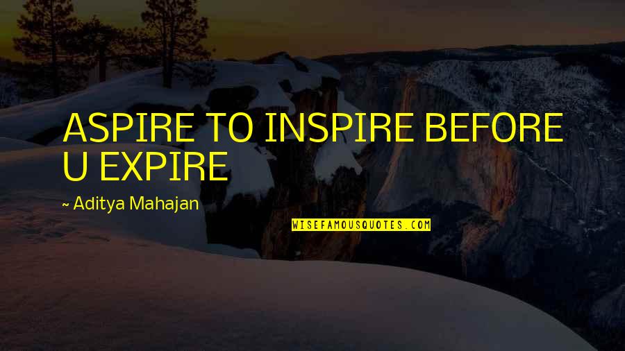 Mahajan Quotes By Aditya Mahajan: ASPIRE TO INSPIRE BEFORE U EXPIRE Mahajan Quotes By Aditya Mahajan: ASPIRE TO INSPIRE BEFORE U EXPIRE