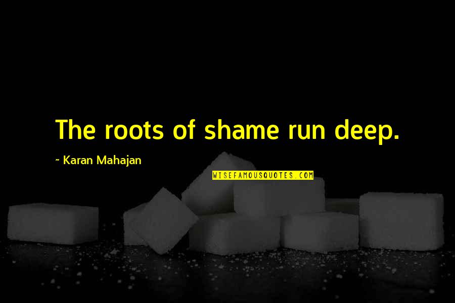 Mahajan Quotes By Karan Mahajan: The roots of shame run deep. Mahajan Quotes By Karan Mahajan: The roots of shame run deep.
