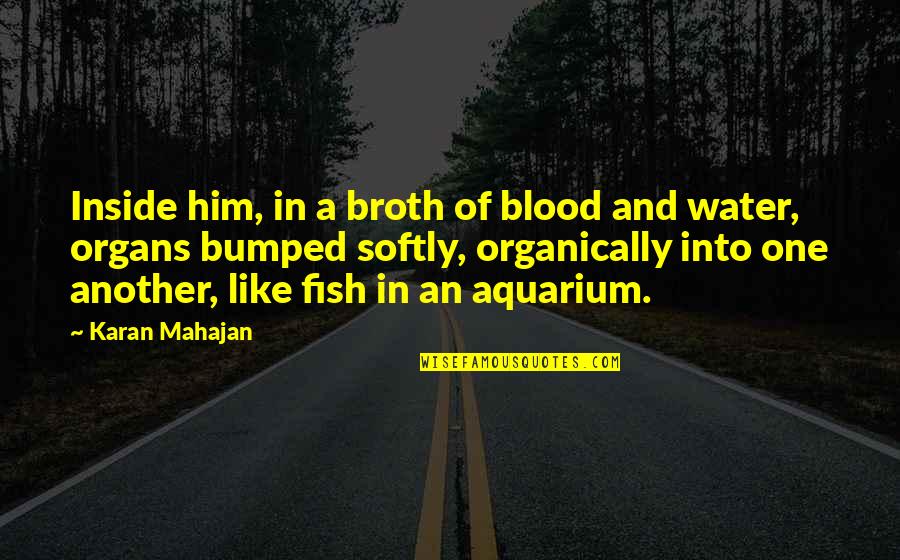 Mahajan Quotes By Karan Mahajan: Inside him, in a broth of blood and Mahajan Quotes By Karan Mahajan: Inside him, in a broth of blood and