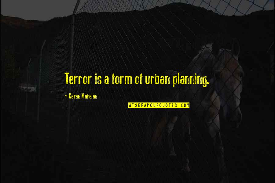 Mahajan Quotes By Karan Mahajan: Terror is a form of urban planning. Mahajan Quotes By Karan Mahajan: Terror is a form of urban planning.