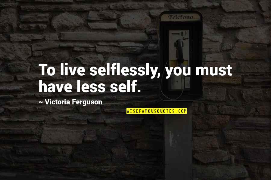 Mahal Ka Niya Quotes By Victoria Ferguson: To live selflessly, you must have less self.