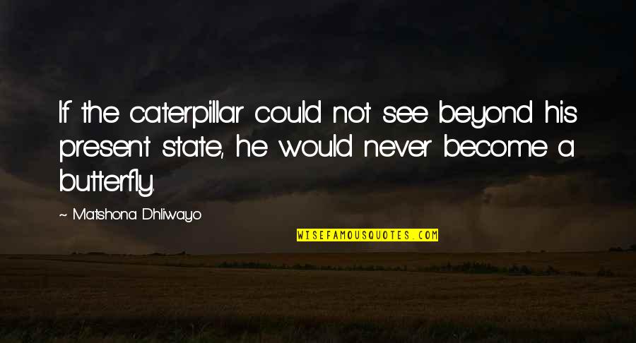 Mahal Kita Kahit Malayo Ka Quotes By Matshona Dhliwayo: If the caterpillar could not see beyond his Mahal Kita Kahit Malayo Ka Quotes By Matshona Dhliwayo: If the caterpillar could not see beyond his
