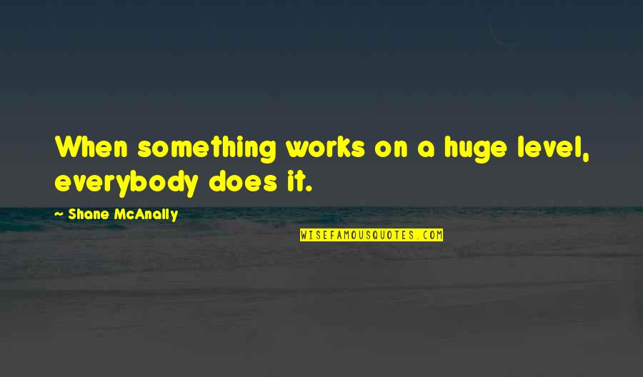 Mahal Kita Kahit Malayo Ka Quotes By Shane McAnally: When something works on a huge level, everybody Mahal Kita Kahit Malayo Ka Quotes By Shane McAnally: When something works on a huge level, everybody