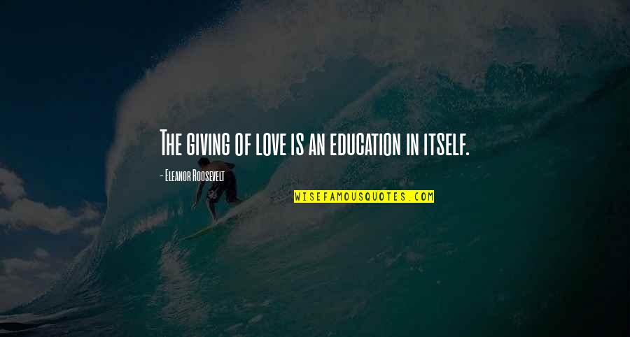 Mahal Kita Quotes By Eleanor Roosevelt: The giving of love is an education in