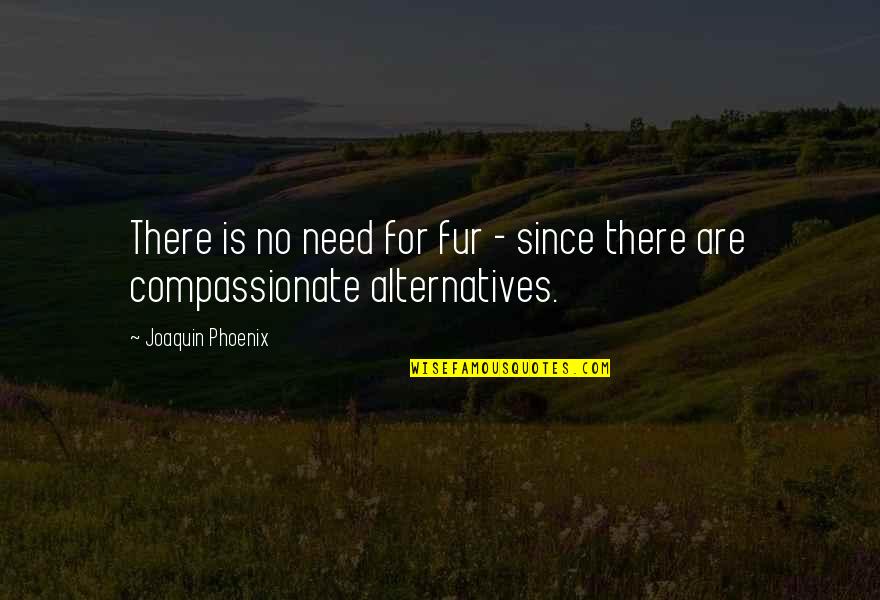 Mahal Ko O Mahal Ako Quotes By Joaquin Phoenix: There is no need for fur - since Mahal Ko O Mahal Ako Quotes By Joaquin Phoenix: There is no need for fur - since