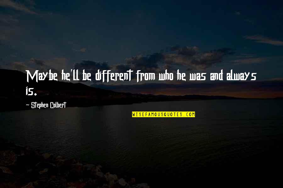 Mahal Ko Yan Quotes By Stephen Colbert: Maybe he'll be different from who he was Mahal Ko Yan Quotes By Stephen Colbert: Maybe he'll be different from who he was