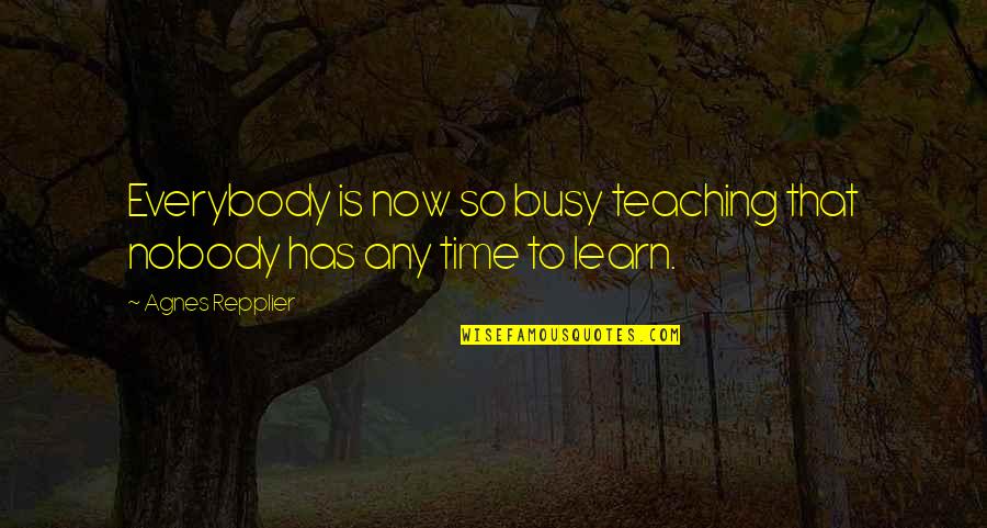 Mahal Mo Quotes By Agnes Repplier: Everybody is now so busy teaching that nobody