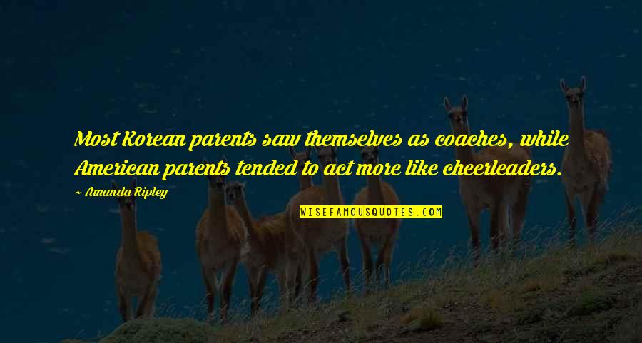 Mahalaga Ang Oras Quotes By Amanda Ripley: Most Korean parents saw themselves as coaches, while Mahalaga Ang Oras Quotes By Amanda Ripley: Most Korean parents saw themselves as coaches, while
