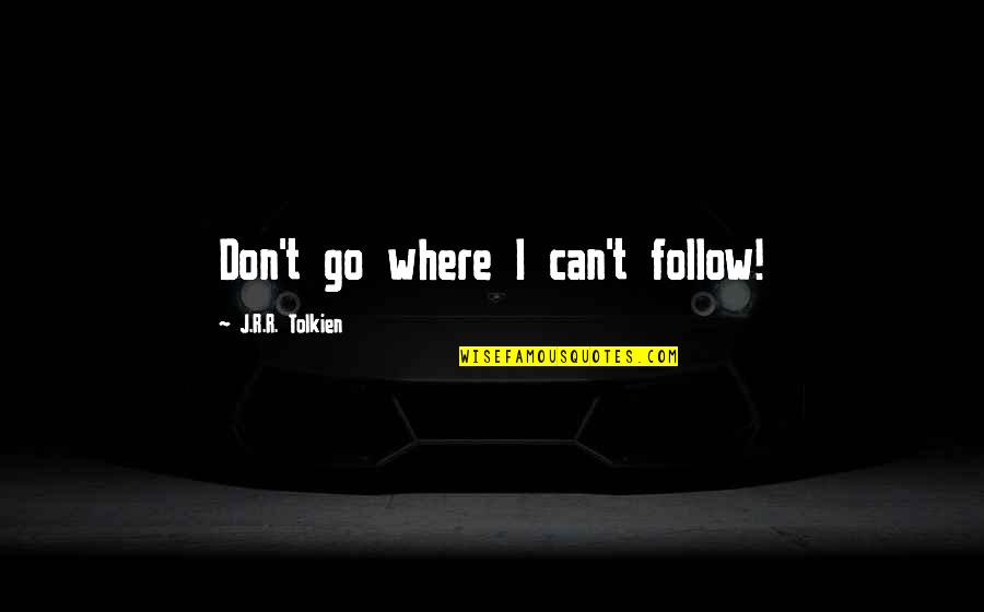 Mahalaga Ang Oras Quotes By J.R.R. Tolkien: Don't go where I can't follow! Mahalaga Ang Oras Quotes By J.R.R. Tolkien: Don't go where I can't follow!