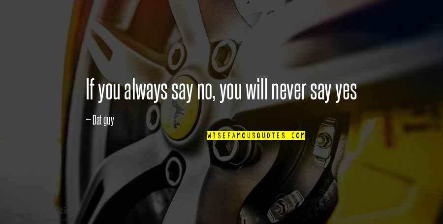 Mahalaga Ka Quotes By Dat Guy: If you always say no, you will never