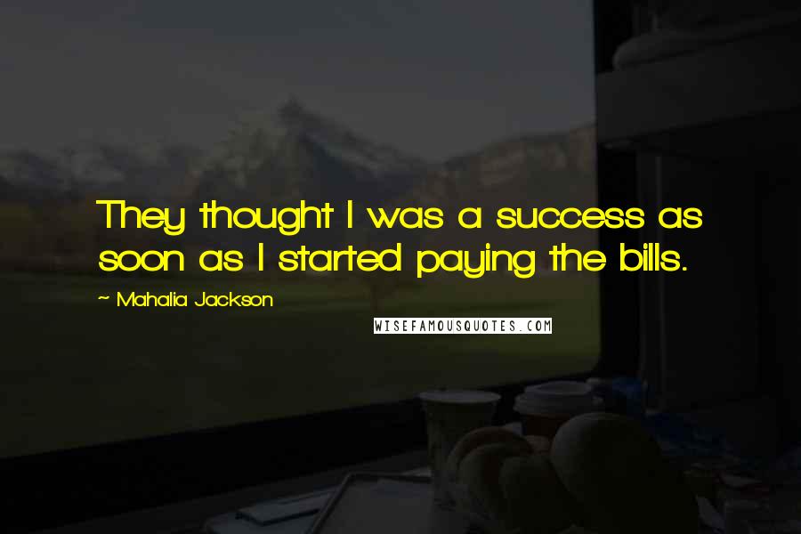 Mahalia Jackson quotes: They thought I was a success as soon as I started paying the bills.