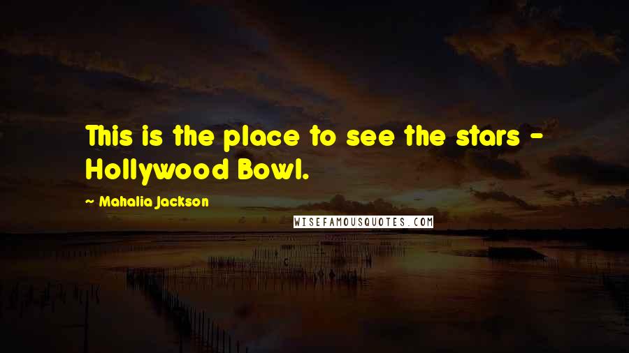Mahalia Jackson quotes: This is the place to see the stars - Hollywood Bowl.