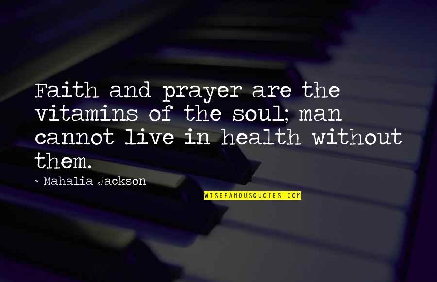 Mahalia Jackson Quotes By Mahalia Jackson: Faith and prayer are the vitamins of the