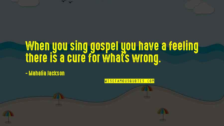 Mahalia Jackson Quotes By Mahalia Jackson: When you sing gospel you have a feeling