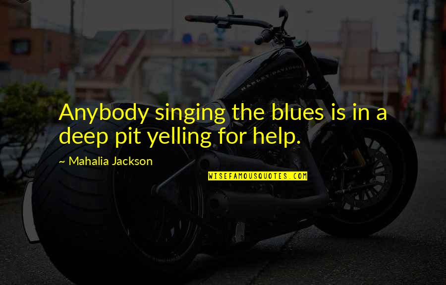 Mahalia Jackson Quotes By Mahalia Jackson: Anybody singing the blues is in a deep