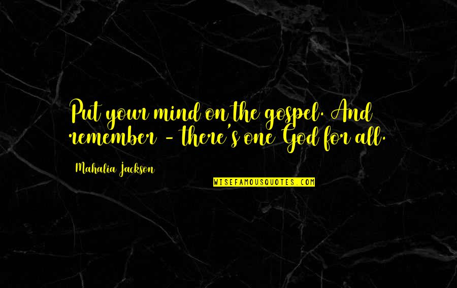 Mahalia Jackson Quotes By Mahalia Jackson: Put your mind on the gospel. And remember