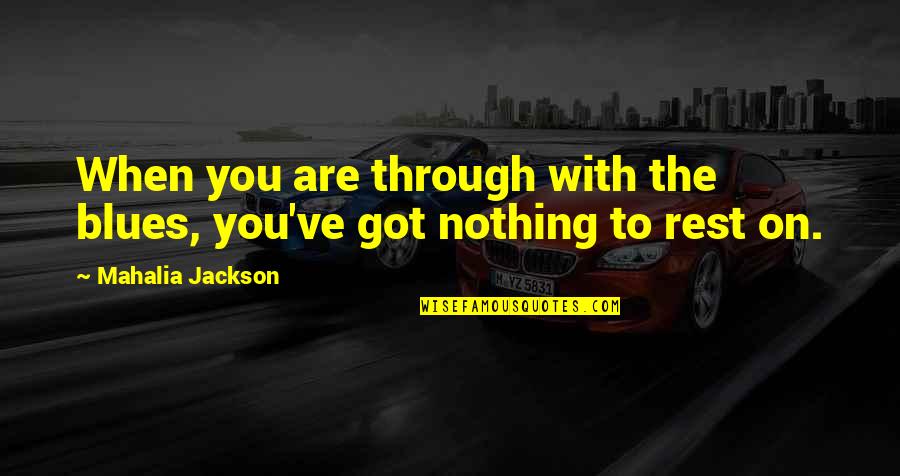 Mahalia Jackson Quotes By Mahalia Jackson: When you are through with the blues, you've