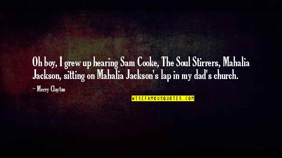Mahalia Jackson Quotes By Merry Clayton: Oh boy, I grew up hearing Sam Cooke,