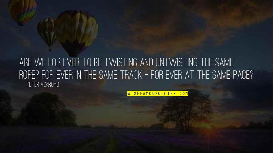 Mahalin Ang Anak Quotes By Peter Ackroyd: Are we for ever to be twisting and Mahalin Ang Anak Quotes By Peter Ackroyd: Are we for ever to be twisting and