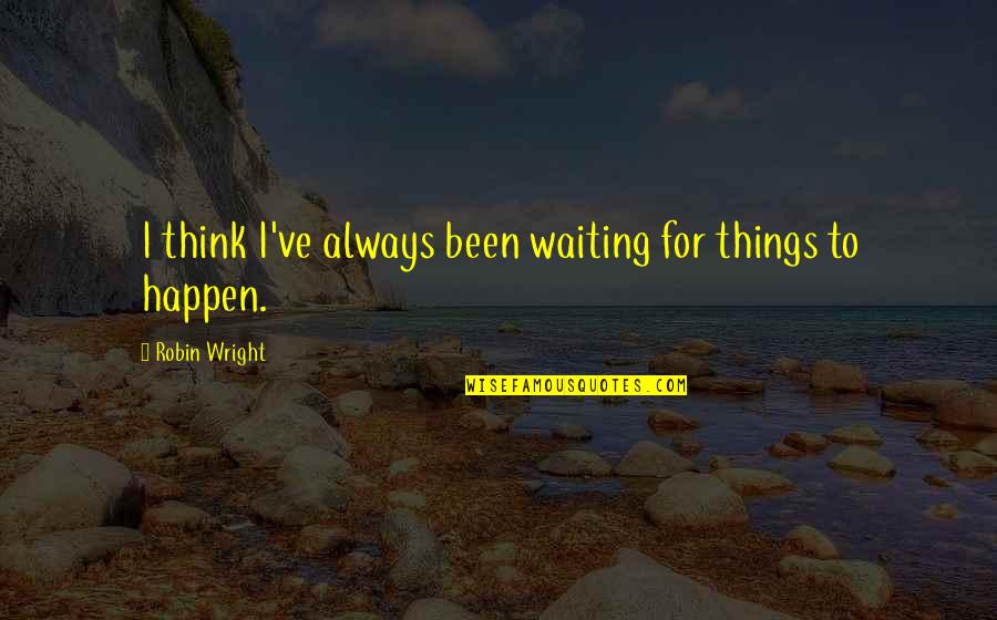 Mahalin Ang Quotes By Robin Wright: I think I've always been waiting for things Mahalin Ang Quotes By Robin Wright: I think I've always been waiting for things