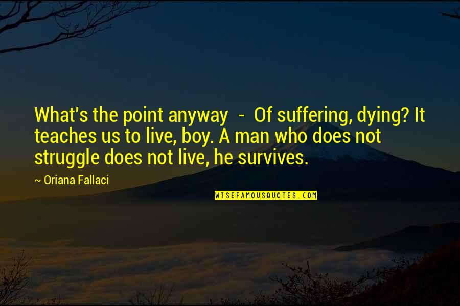 Mahalingam College Quotes By Oriana Fallaci: What's the point anyway - Of suffering, dying? Mahalingam College Quotes By Oriana Fallaci: What's the point anyway - Of suffering, dying?