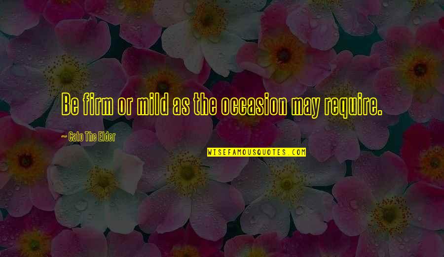 Mahalingam Pillai Quotes By Cato The Elder: Be firm or mild as the occasion may Mahalingam Pillai Quotes By Cato The Elder: Be firm or mild as the occasion may