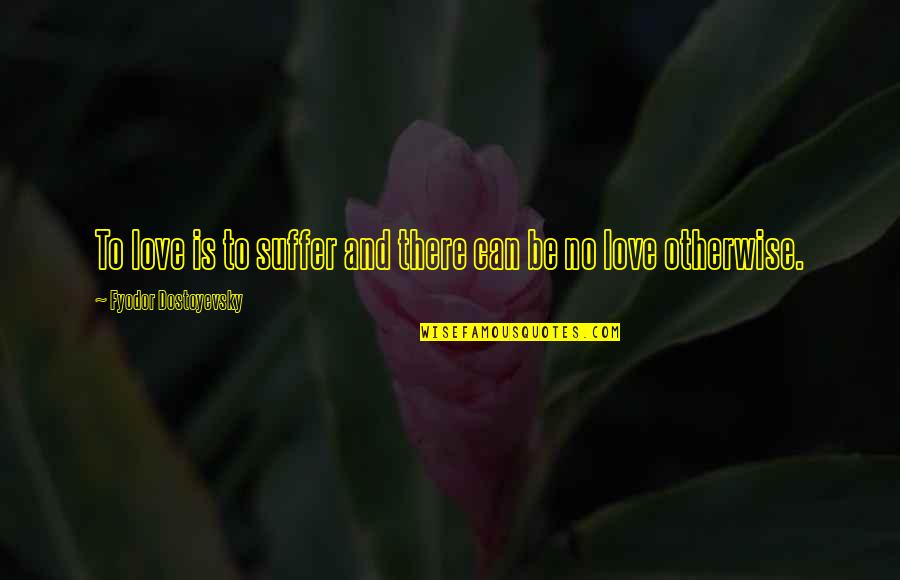 Mahalingam Santhanakrishnan Quotes By Fyodor Dostoyevsky: To love is to suffer and there can