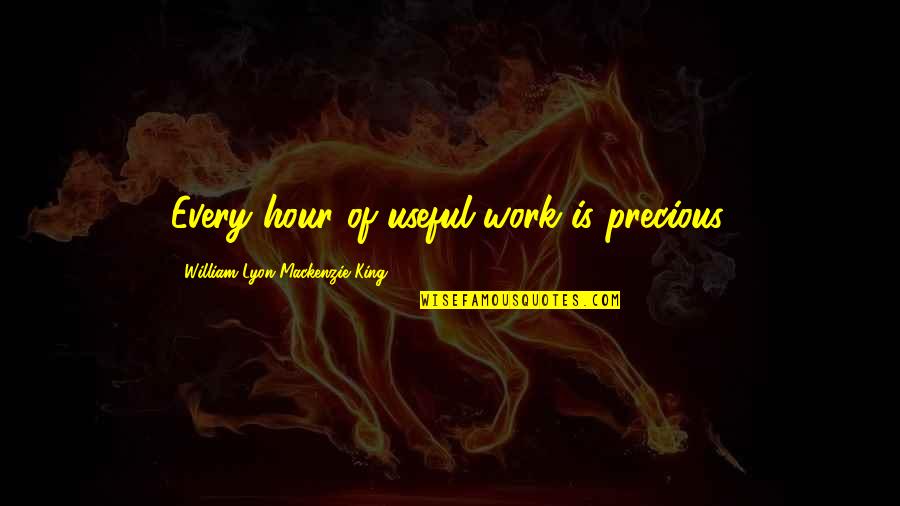 Mahalingpur Quotes By William Lyon Mackenzie King: Every hour of useful work is precious.
