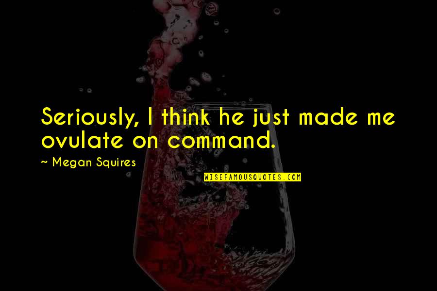 Mahamadou Kaba Camara Quotes By Megan Squires: Seriously, I think he just made me ovulate Mahamadou Kaba Camara Quotes By Megan Squires: Seriously, I think he just made me ovulate