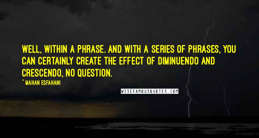 Mahan Esfahani quotes: Well, within a phrase. And with a series of phrases, you can certainly create the effect of diminuendo and crescendo, no question.