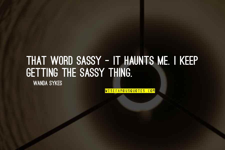 Mahanine Quotes By Wanda Sykes: That word sassy - it haunts me. I