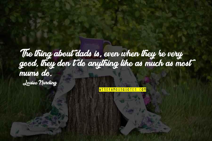 Mahankali Jathara Quotes By Louise Nurding: The thing about dads is, even when they're Mahankali Jathara Quotes By Louise Nurding: The thing about dads is, even when they're