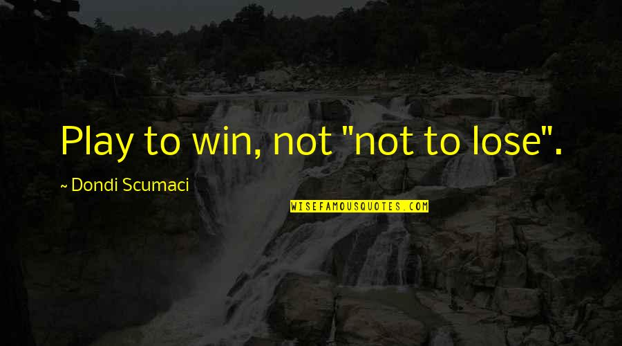 Mahanthi Quotes By Dondi Scumaci: Play to win, not "not to lose".