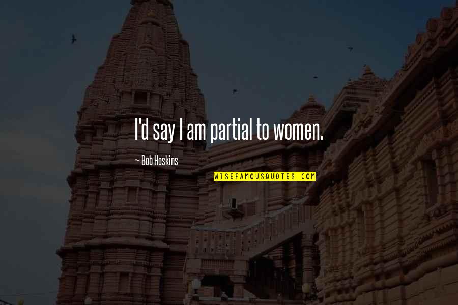 Mahaparinirvan Din Quotes By Bob Hoskins: I'd say I am partial to women. Mahaparinirvan Din Quotes By Bob Hoskins: I'd say I am partial to women.