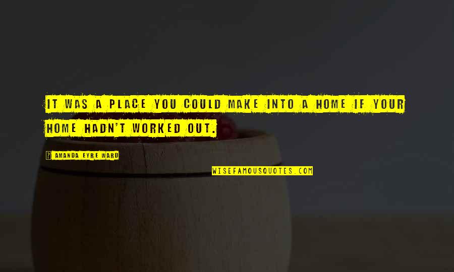 Mahapatra Sir Class Notes For Sociology Quotes By Amanda Eyre Ward: It was a place you could make into Mahapatra Sir Class Notes For Sociology Quotes By Amanda Eyre Ward: It was a place you could make into