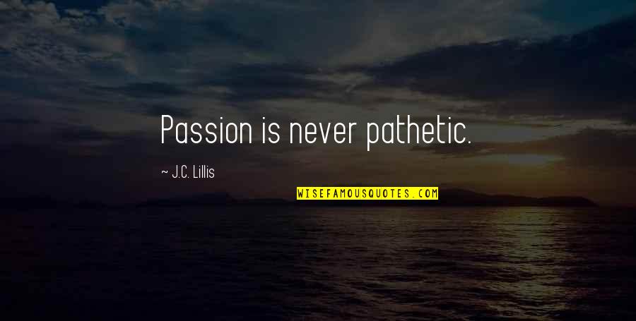 Mahaprabhuji Quotes By J.C. Lillis: Passion is never pathetic. Mahaprabhuji Quotes By J.C. Lillis: Passion is never pathetic.