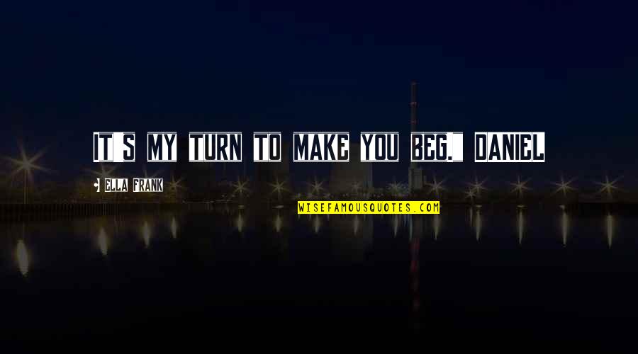 Mahapragya Vidya Quotes By Ella Frank: It's my turn to make you beg." DANIEL Mahapragya Vidya Quotes By Ella Frank: It's my turn to make you beg." DANIEL