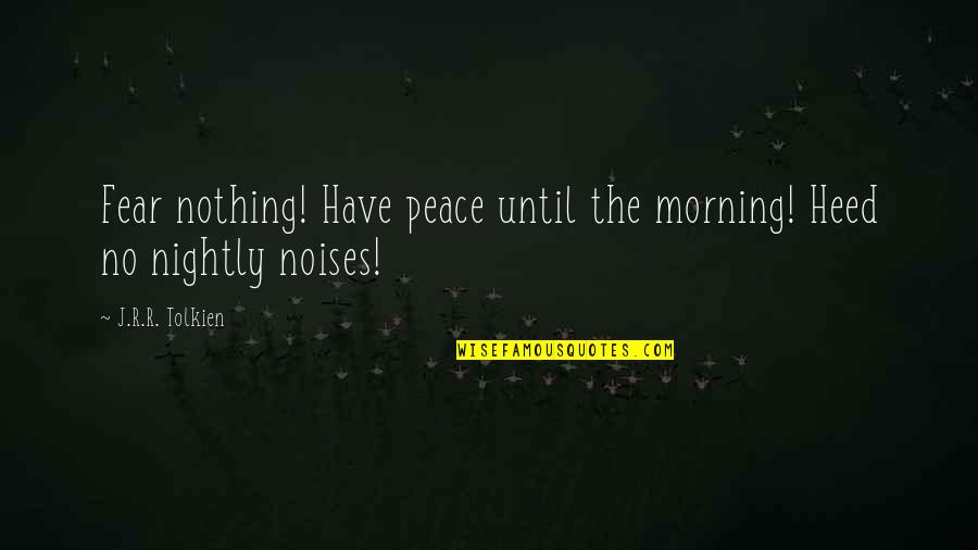 Mahapragya Vidya Quotes By J.R.R. Tolkien: Fear nothing! Have peace until the morning! Heed Mahapragya Vidya Quotes By J.R.R. Tolkien: Fear nothing! Have peace until the morning! Heed