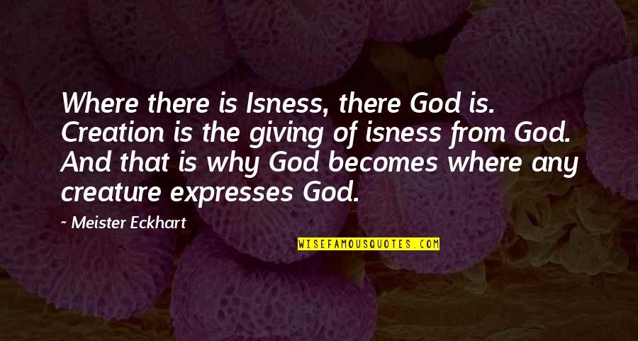 Mahapreukpong Ariigantha Quotes By Meister Eckhart: Where there is Isness, there God is. Creation Mahapreukpong Ariigantha Quotes By Meister Eckhart: Where there is Isness, there God is. Creation