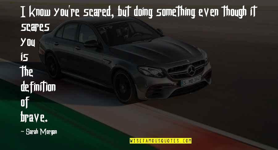 Mahapreukpong Ariigantha Quotes By Sarah Morgan: I know you're scared, but doing something even Mahapreukpong Ariigantha Quotes By Sarah Morgan: I know you're scared, but doing something even