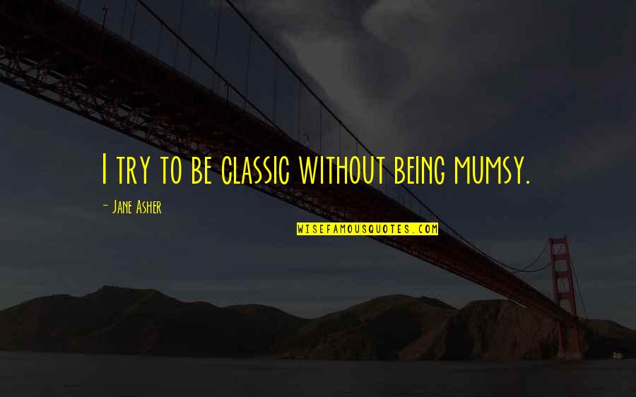 Mahapuranas Quotes By Jane Asher: I try to be classic without being mumsy. Mahapuranas Quotes By Jane Asher: I try to be classic without being mumsy.