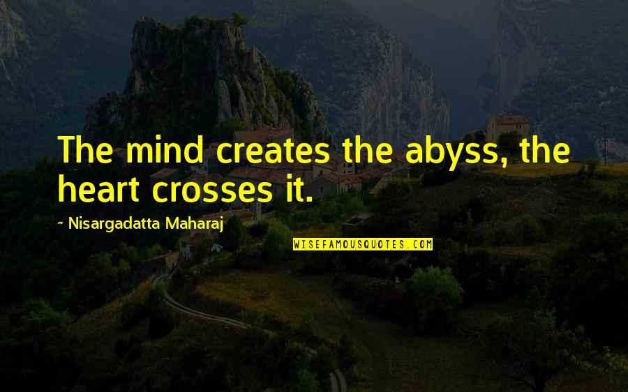 Maharaj Quotes By Nisargadatta Maharaj: The mind creates the abyss, the heart crosses