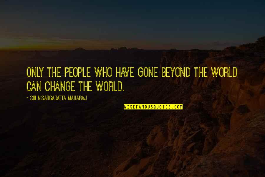 Maharaj Quotes By Sri Nisargadatta Maharaj: Only the people who have gone beyond the