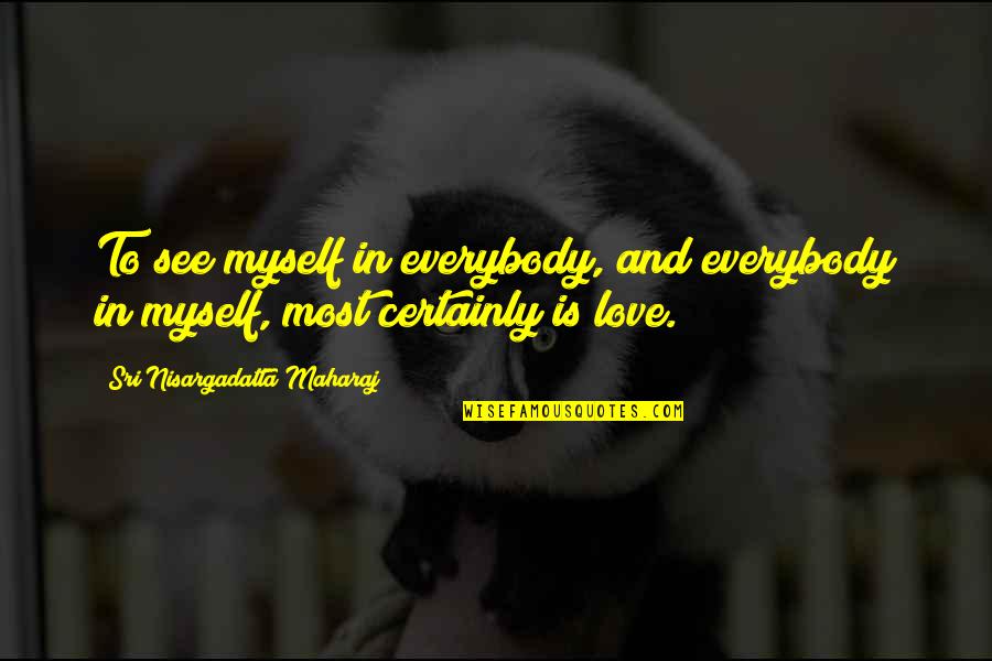 Maharaj Quotes By Sri Nisargadatta Maharaj: To see myself in everybody, and everybody in
