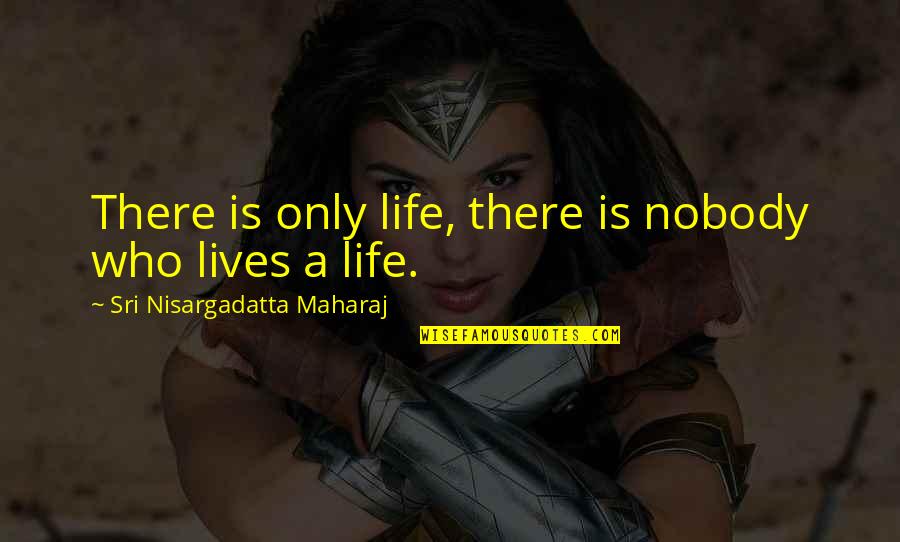 Maharaj Quotes By Sri Nisargadatta Maharaj: There is only life, there is nobody who