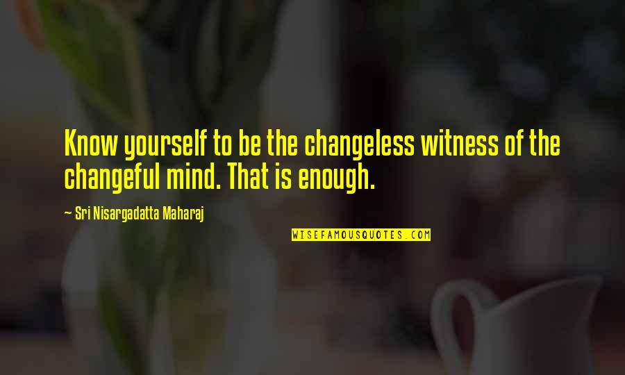 Maharaj Quotes By Sri Nisargadatta Maharaj: Know yourself to be the changeless witness of