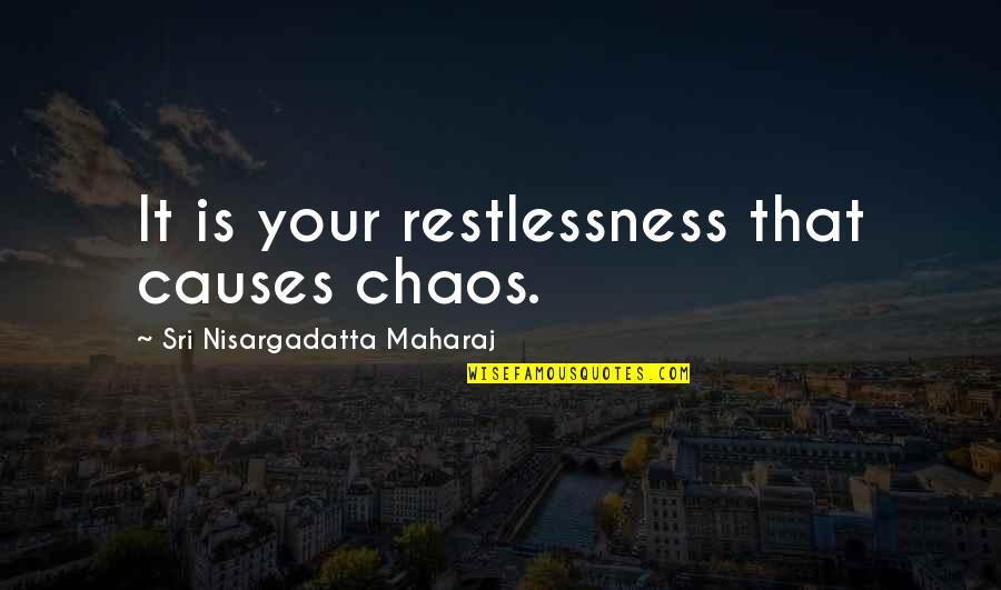 Maharaj Quotes By Sri Nisargadatta Maharaj: It is your restlessness that causes chaos.
