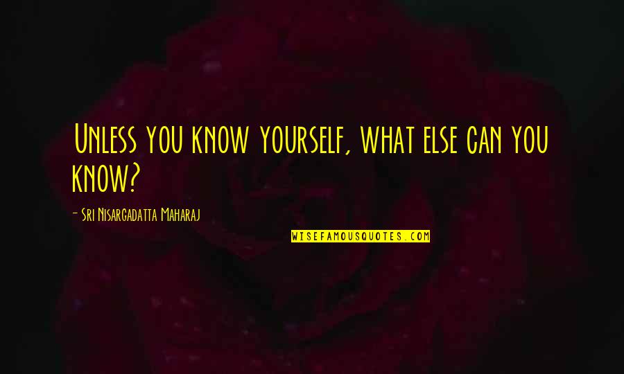 Maharaj Quotes By Sri Nisargadatta Maharaj: Unless you know yourself, what else can you