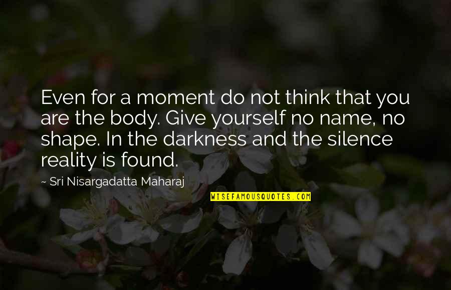 Maharaj Quotes By Sri Nisargadatta Maharaj: Even for a moment do not think that